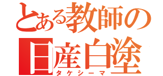 とある教師の日産白塗車（タケシーマ）