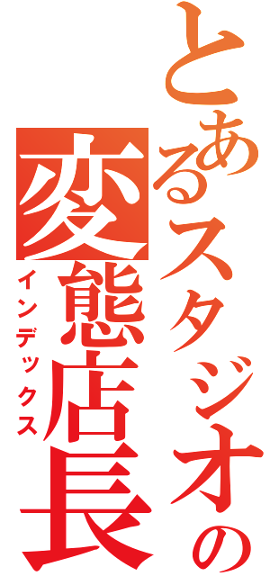 とあるスタジオの変態店長（インデックス）