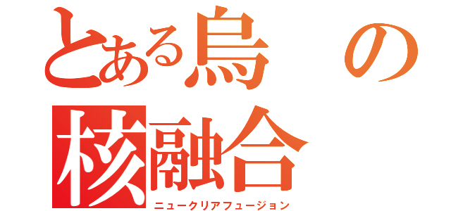 とある烏の核融合（ニュークリアフュージョン）