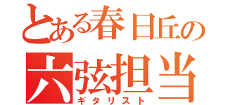 とある春日丘の六弦担当（ギタリスト）