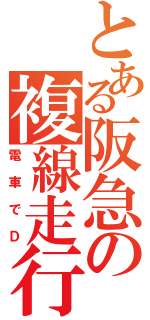 とある阪急の複線走行（電車でＤ）