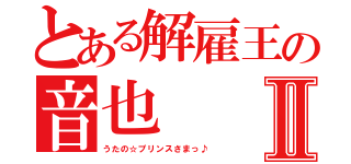 とある解雇王の音也Ⅱ（うたの☆プリンスさまっ♪）