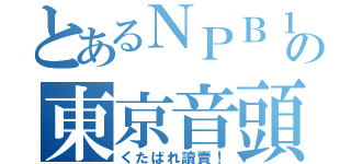 とあるＮＰＢ１１球団の東京音頭（くたばれ讀賣！）