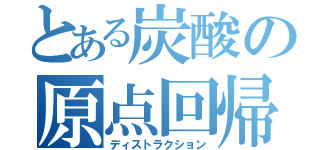 とある炭酸の原点回帰（ディストラクション）