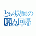 とある炭酸の原点回帰（ディストラクション）