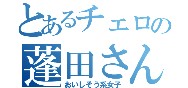 とあるチェロの蓬田さん（おいしそう系女子）