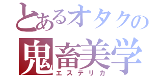 とあるオタクの鬼畜美学（エステリカ）