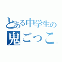 とある中学生の鬼ごっこ（）