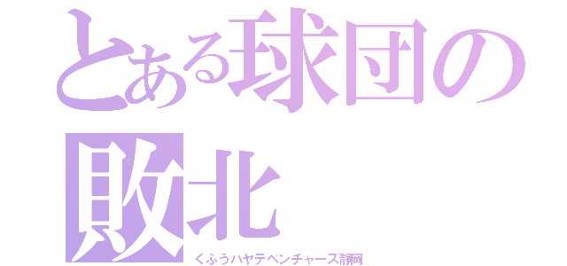 とある球団の敗北（くふうハヤテベンチャーズ静岡）