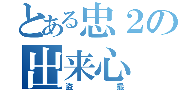 とある忠２の出来心（盗撮）