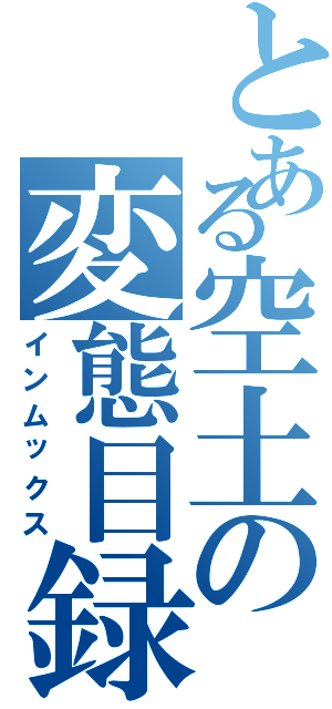 とある空土の変態目録（インムックス）