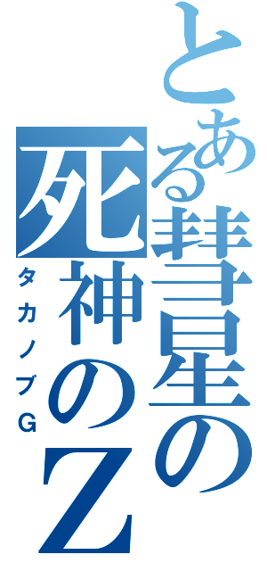 とある彗星の死神のＺ（タカノブＧ）