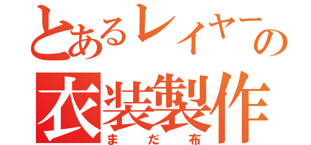 とあるレイヤーの衣装製作（まだ布）