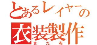 とあるレイヤーの衣装製作（まだ布）