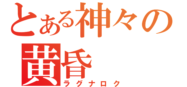 とある神々の黄昏（ラグナロク）