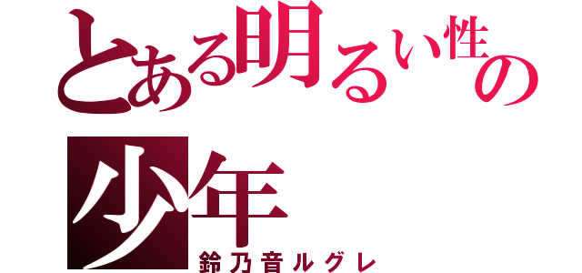 とある明るい性格の少年（鈴乃音ルグレ）