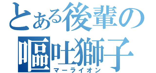 とある後輩の嘔吐獅子（マーライオン）