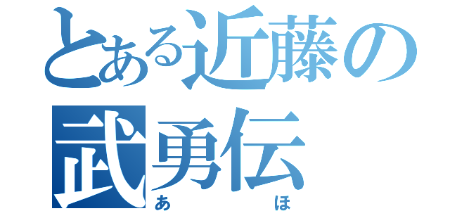 とある近藤の武勇伝（あほ）