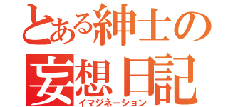 とある紳士の妄想日記（イマジネーション）