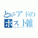 とあるアドのホスト雑談（インデックス）