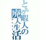 とある暇人の廃人生活（ＮＥＥＴ）