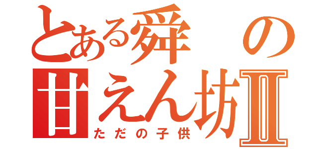 とある舜の甘えん坊Ⅱ（ただの子供）