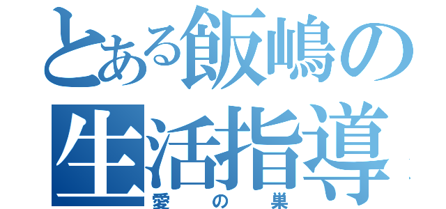 とある飯嶋の生活指導部（愛の巣）