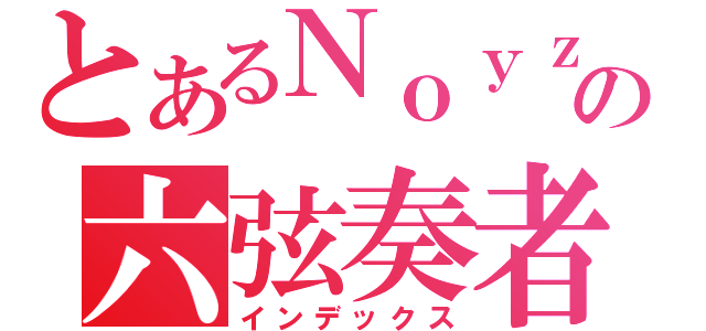 とあるＮｏｙｚの六弦奏者（インデックス）