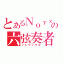 とあるＮｏｙｚの六弦奏者（インデックス）