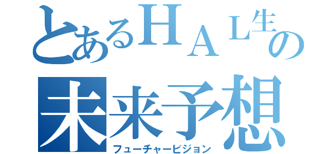 とあるＨＡＬ生達の未来予想図（フューチャービジョン）