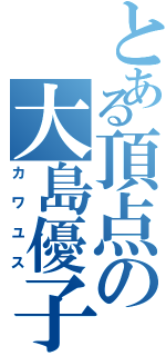 とある頂点の大島優子（カワユス）