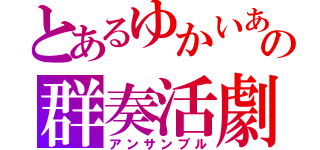 とあるゆかいあの群奏活劇（アンサンブル）