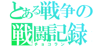 とある戦争の戦闘記録（チョコラン）