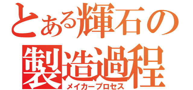 とある輝石の製造過程（メイカープロセス）