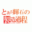 とある輝石の製造過程（メイカープロセス）