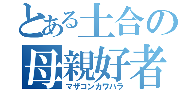 とある土合の母親好者（マザコンカワハラ）