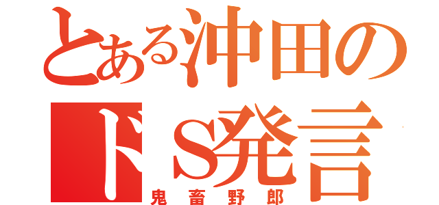 とある沖田のドＳ発言（鬼畜野郎）