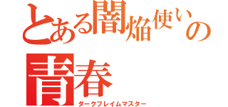 とある闇焔使いの青春（ダークフレイムマスター）