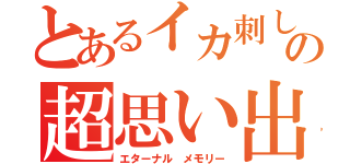 とあるイカ刺しの超思い出（エターナル メモリー）