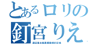 とあるロリの釘宮りえ（遵從吾主腹黑驕傲娘的召喚）