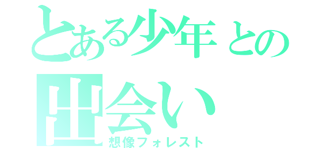 とある少年との出会い（想像フォレスト）