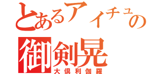 とあるアイチュウの御剣晃（大倶利伽羅）