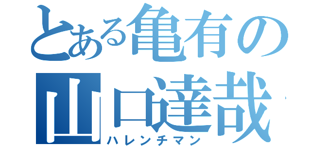 とある亀有の山口達哉（ハレンチマン）