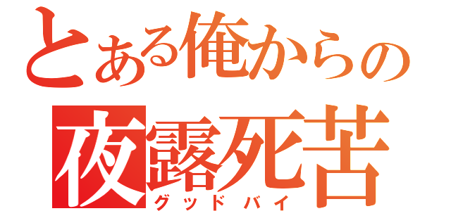 とある俺からの夜露死苦！（グッドバイ）