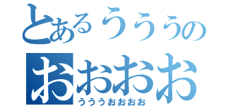 とあるうううのおおおおお（うううおおおお）