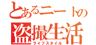 とあるニートの盗撮生活（ライフスタイル）