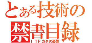 とある技術の禁書目録（ＩＴドカタの憂鬱）