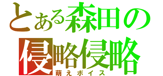 とある森田の侵略侵略♬（萌えボイス）