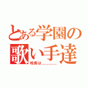 とある学園の歌い手達（校長は＿＿＿＿）