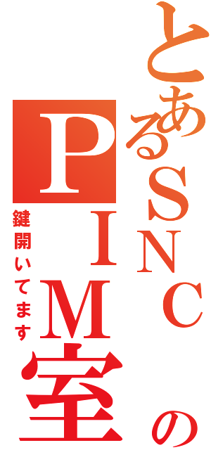 とあるＳＮＣ　ＵＸ企画運営部門のＰＩＭ室（鍵開いてます）